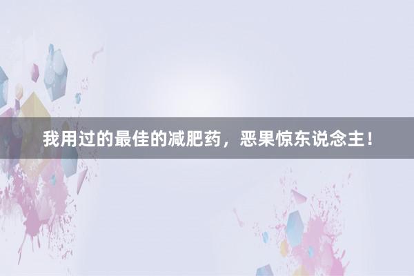 我用过的最佳的减肥药，恶果惊东说念主！