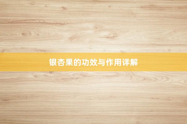 银杏果的功效与作用详解