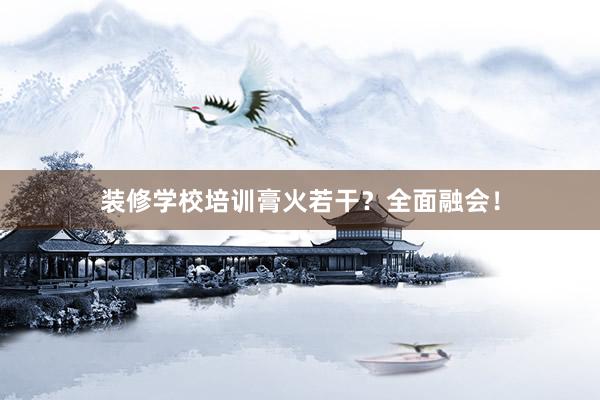 装修学校培训膏火若干？全面融会！