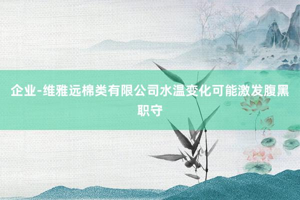企业-维雅远棉类有限公司水温变化可能激发腹黑职守